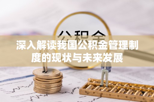 淮南深入解读我国公积金管理制度的现状与未来发展