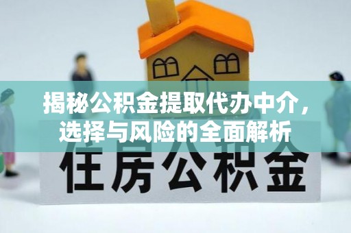淮南揭秘公积金提取代办中介，选择与风险的全面解析