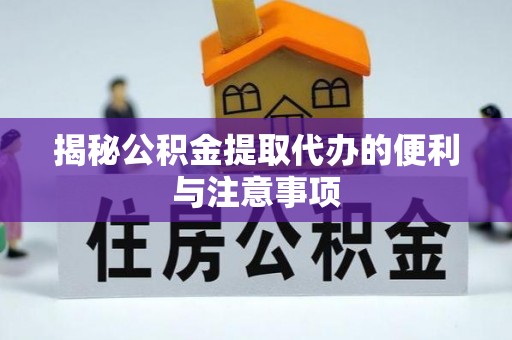 淮南揭秘公积金提取代办的便利与注意事项