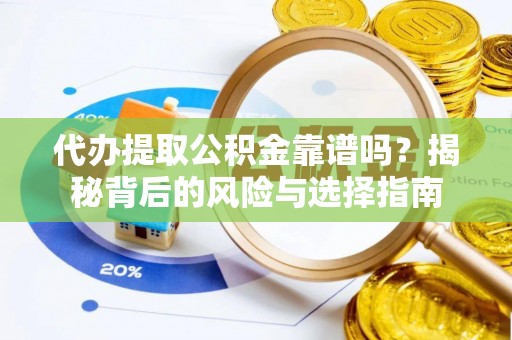 淮南代办提取公积金靠谱吗？揭秘背后的风险与选择指南