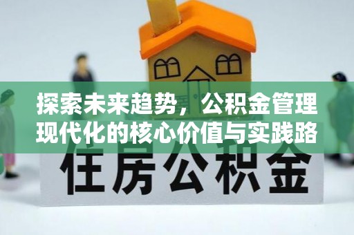 淮南探索未来趋势，公积金管理现代化的核心价值与实践路径