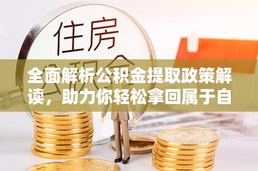 淮南全面解析公积金提取政策解读，助力你轻松拿回属于自己的钱
