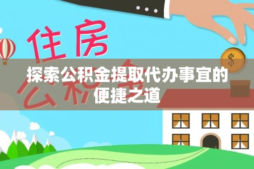 淮南探索公积金提取代办事宜的便捷之道