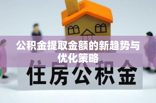 淮南公积金提取金额的新趋势与优化策略
