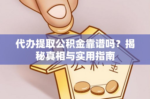 淮南代办提取公积金靠谱吗？揭秘真相与实用指南