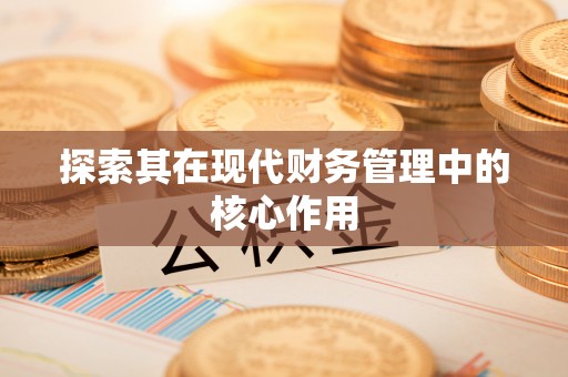 淮南探索其在现代财务管理中的核心作用