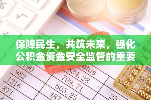 淮南保障民生，共筑未来，强化公积金资金安全监管的重要性