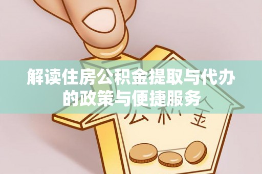 淮南解读住房公积金提取与代办的政策与便捷服务