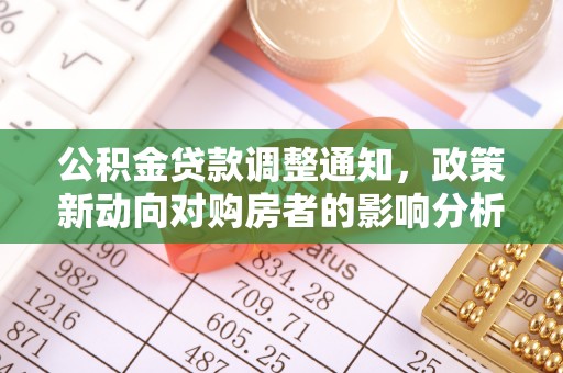 淮南公积金贷款调整通知，政策新动向对购房者的影响分析