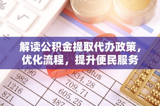 淮南解读公积金提取代办政策，优化流程，提升便民服务