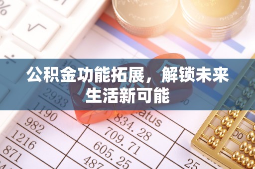 淮南公积金功能拓展，解锁未来生活新可能