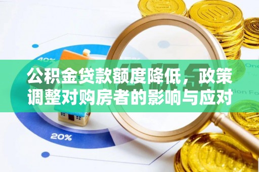 淮南公积金贷款额度降低，政策调整对购房者的影响与应对策略