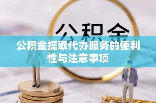 淮南公积金提取代办服务的便利性与注意事项