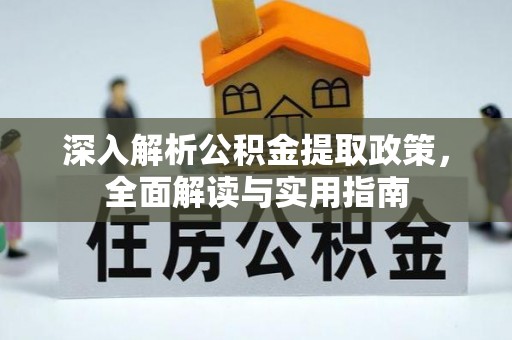淮南深入解析公积金提取政策，全面解读与实用指南