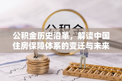 淮南公积金历史沿革，解读中国住房保障体系的变迁与未来