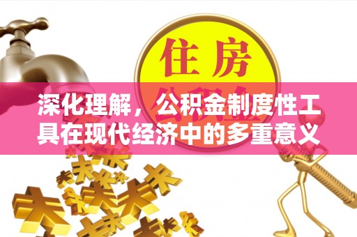 淮南深化理解，公积金制度性工具在现代经济中的多重意义