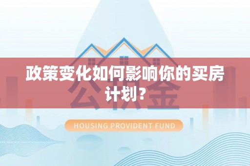淮南政策变化如何影响你的买房计划？