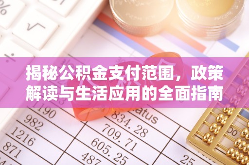 淮南揭秘公积金支付范围，政策解读与生活应用的全面指南