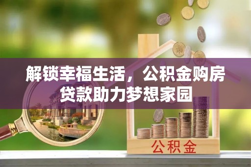 淮南解锁幸福生活，公积金购房贷款助力梦想家园