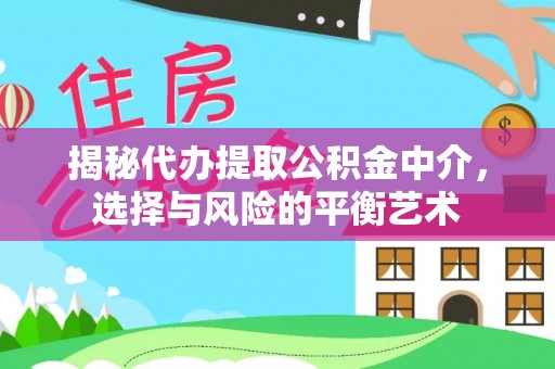 淮南揭秘代办提取公积金中介，选择与风险的平衡艺术