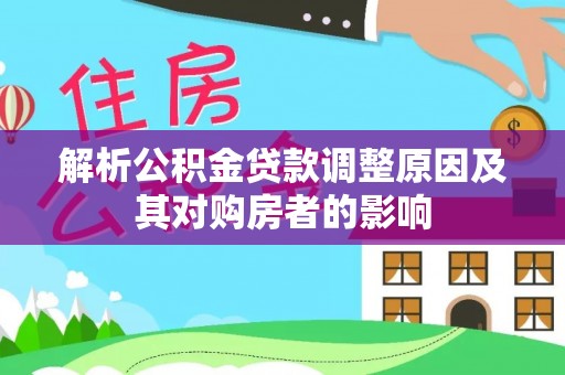 淮南解析公积金贷款调整原因及其对购房者的影响