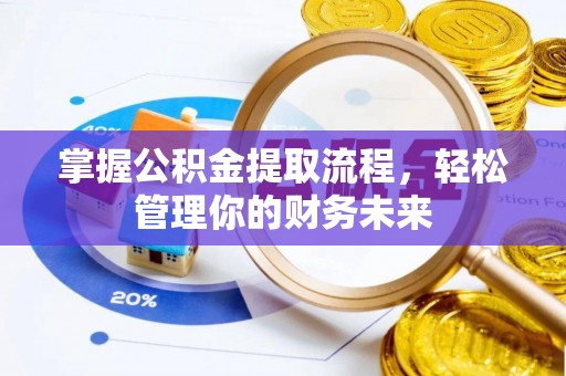 淮南掌握公积金提取流程，轻松管理你的财务未来