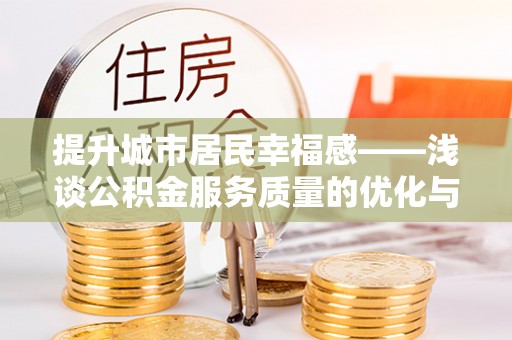 淮南提升城市居民幸福感——浅谈公积金服务质量的优化与未来