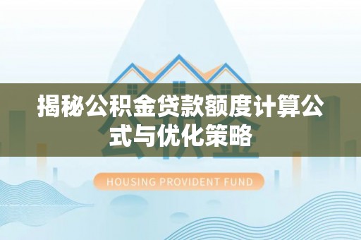 淮南揭秘公积金贷款额度计算公式与优化策略