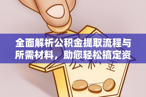 淮南全面解析公积金提取流程与所需材料，助您轻松搞定资金提取