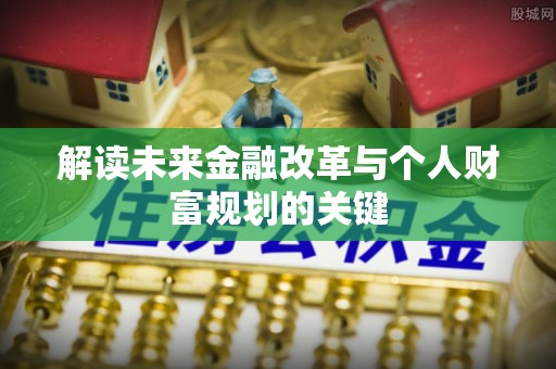 淮南解读未来金融改革与个人财富规划的关键