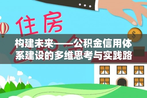 淮南构建未来——公积金信用体系建设的多维思考与实践路径