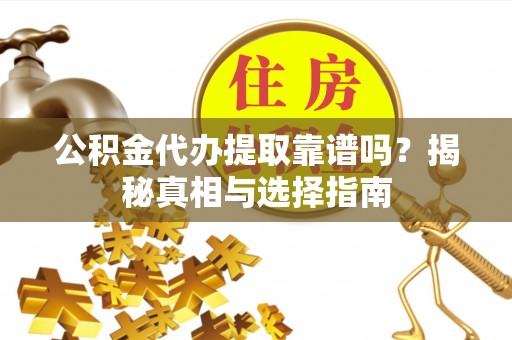 淮南公积金代办提取靠谱吗？揭秘真相与选择指南