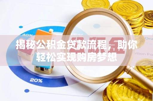 淮南揭秘公积金贷款流程，助你轻松实现购房梦想