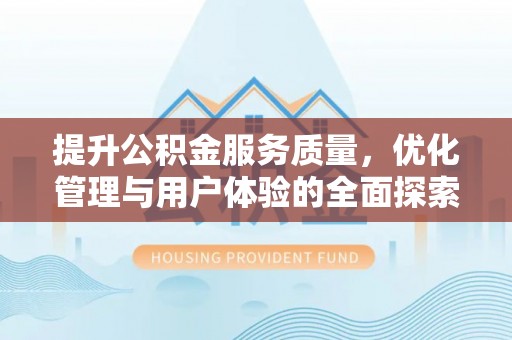 淮南提升公积金服务质量，优化管理与用户体验的全面探索
