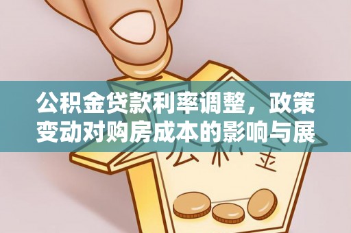 淮南公积金贷款利率调整，政策变动对购房成本的影响与展望