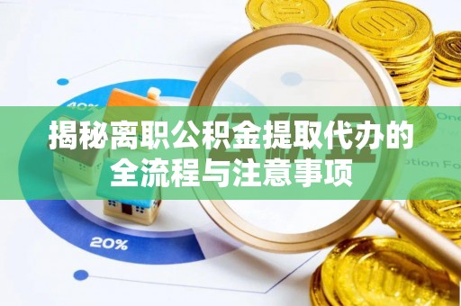 淮南揭秘离职公积金提取代办的全流程与注意事项