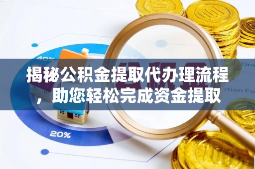 淮南揭秘公积金提取代办理流程，助您轻松完成资金提取