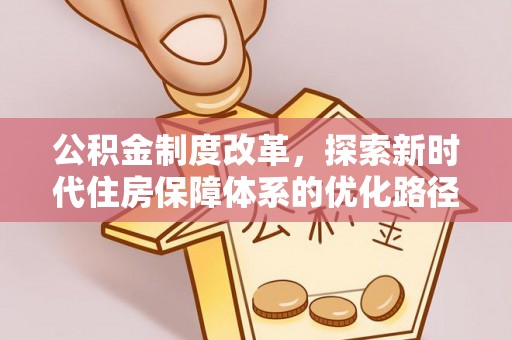 淮南公积金制度改革，探索新时代住房保障体系的优化路径