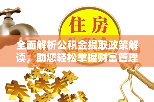 淮南全面解析公积金提取政策解读，助您轻松掌握财富管理新方向