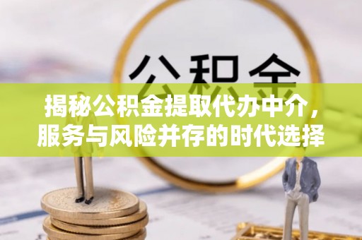 淮南揭秘公积金提取代办中介，服务与风险并存的时代选择