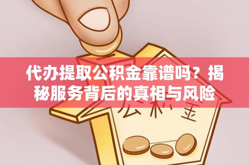 淮南代办提取公积金靠谱吗？揭秘服务背后的真相与风险