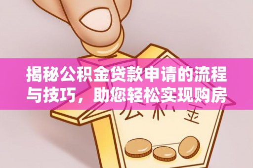 淮南揭秘公积金贷款申请的流程与技巧，助您轻松实现购房梦