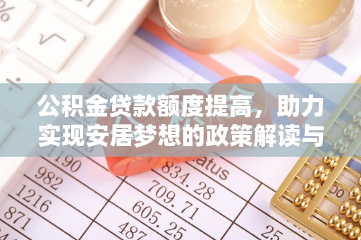 淮南公积金贷款额度提高，助力实现安居梦想的政策解读与未来展望