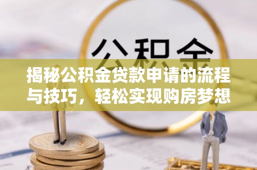 淮南揭秘公积金贷款申请的流程与技巧，轻松实现购房梦想