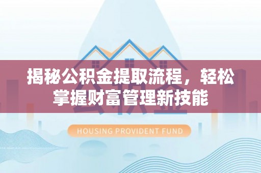 淮南揭秘公积金提取流程，轻松掌握财富管理新技能