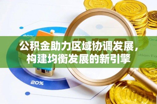 淮南公积金助力区域协调发展，构建均衡发展的新引擎
