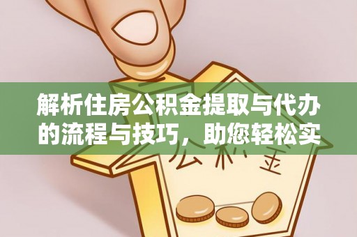 淮南解析住房公积金提取与代办的流程与技巧，助您轻松实现资金流动