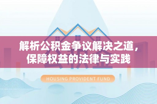 淮南解析公积金争议解决之道，保障权益的法律与实践