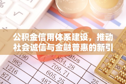 淮南公积金信用体系建设，推动社会诚信与金融普惠的新引擎