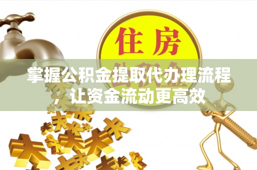 淮南掌握公积金提取代办理流程，让资金流动更高效